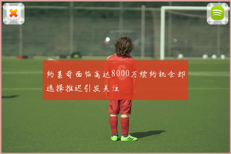 约基奇面临高达8000万续约机会却选择推迟引发关注