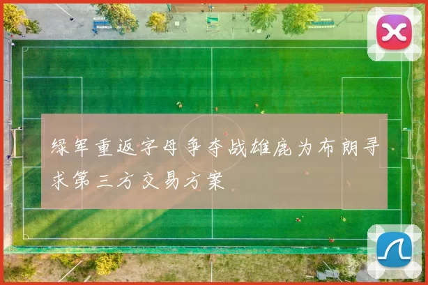 绿军重返字母争夺战雄鹿为布朗寻求第三方交易方案
