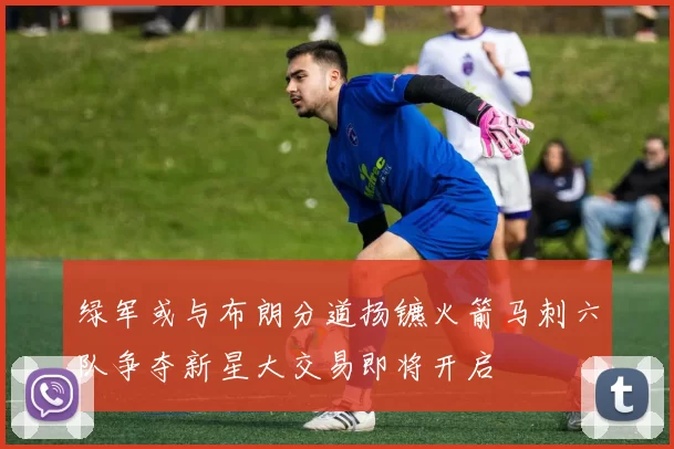 绿军或与布朗分道扬镳火箭马刺六队争夺新星大交易即将开启