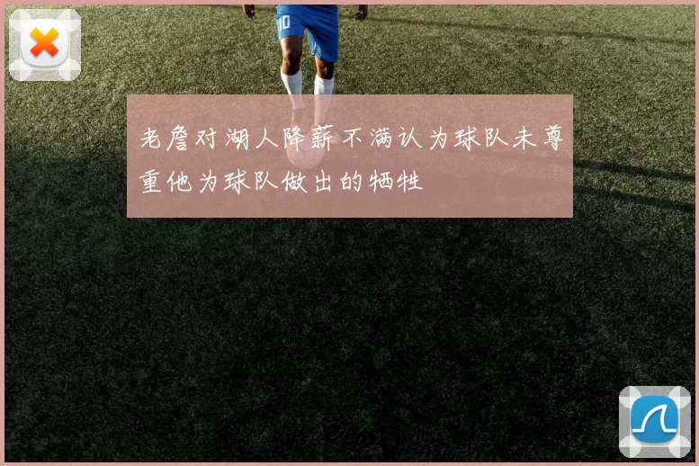 老詹对湖人降薪不满认为球队未尊重他为球队做出的牺牲