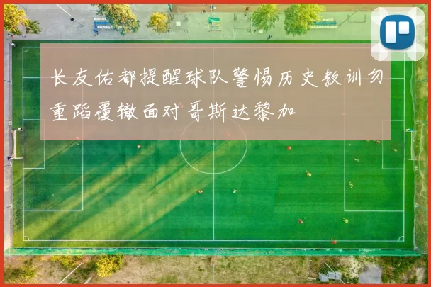 长友佑都提醒球队警惕历史教训勿重蹈覆辙面对哥斯达黎加
