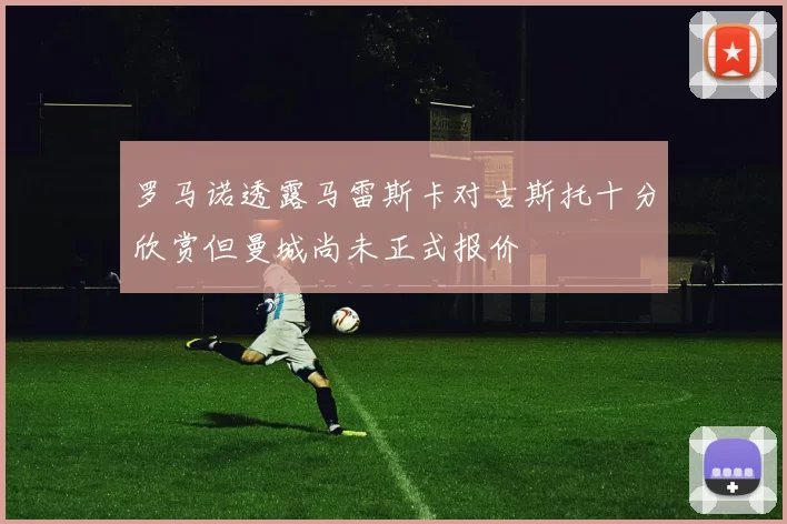 罗马诺透露马雷斯卡对古斯托十分欣赏但曼城尚未正式报价