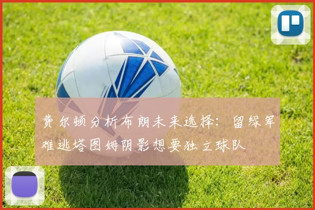 费尔顿分析布朗未来选择：留绿军难逃塔图姆阴影想要独立球队